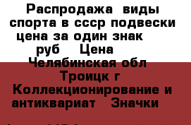 Распродажа! виды спорта в ссср подвески цена за один знак - 25 руб. › Цена ­ 25 - Челябинская обл., Троицк г. Коллекционирование и антиквариат » Значки   